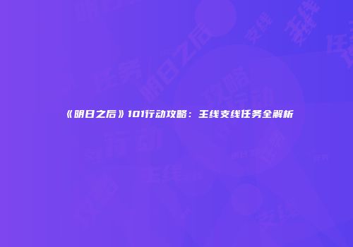 《明日之后》101行动攻略：主线支线任务全解析