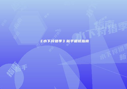 《水下狩猎季》新手避坑指南