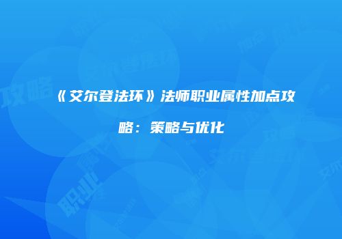《艾尔登法环》法师职业属性加点攻略：策略与优化
