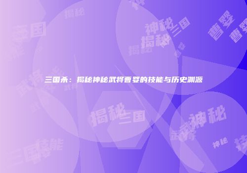 三国杀：揭秘神秘武将曹婴的技能与历史渊源