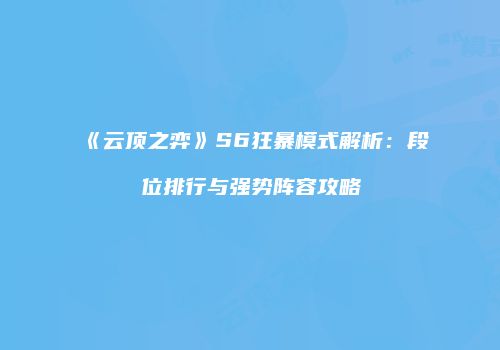 《云顶之弈》S6狂暴模式解析：段位排行与强势阵容攻略
