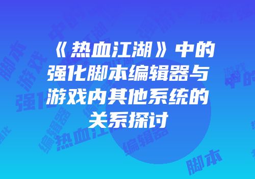 《热血江湖》中的强化脚本编辑器与游戏内其他系统的关系探讨