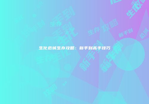 生化危城生存攻略：新手到高手技巧