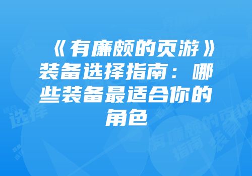 《有廉颇的页游》装备选择指南:哪些装备最适合你的角色