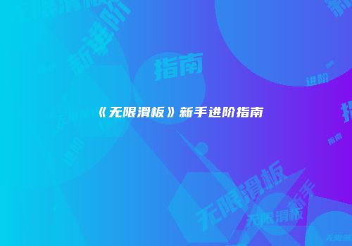 《无限滑板》新手进阶指南