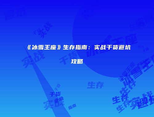 《冰雪王座》生存指南：实战干货避坑攻略
