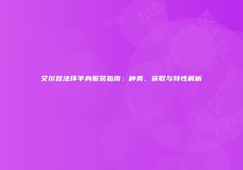 艾尔登法环半身服装指南：种类、获取与特性解析