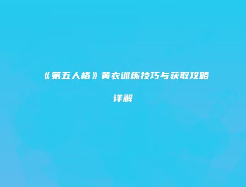 《第五人格》黄衣训练技巧与获取攻略详解