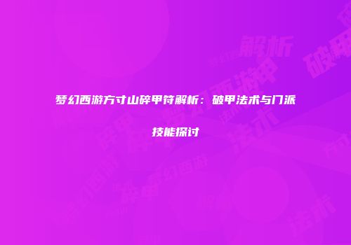 梦幻西游方寸山碎甲符解析：破甲法术与门派技能探讨