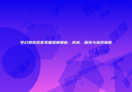 梦幻西游百套装备深度解析：成本、属性与选择指南