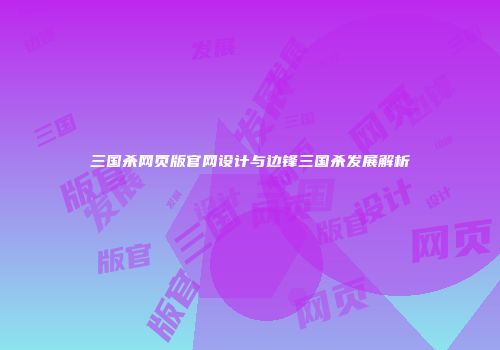 三国杀网页版官网设计与边锋三国杀发展解析