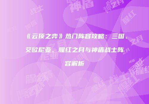 《云顶之弈》热门阵容攻略：三国、艾欧尼亚、腥红之月与神盾战士阵容解析