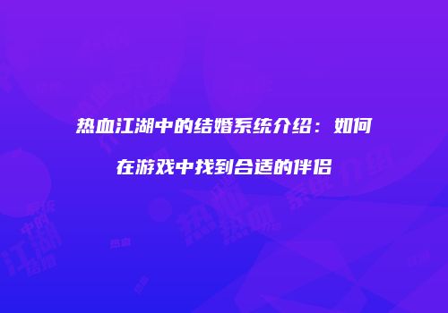热血江湖中的结婚系统介绍：如何在游戏中找到合适的伴侣