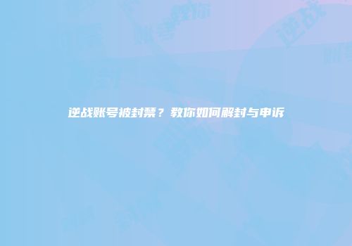 逆战账号被封禁？教你如何解封与申诉
