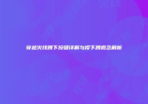穿越火线蹲下按键详解与樱下蹲概念解析