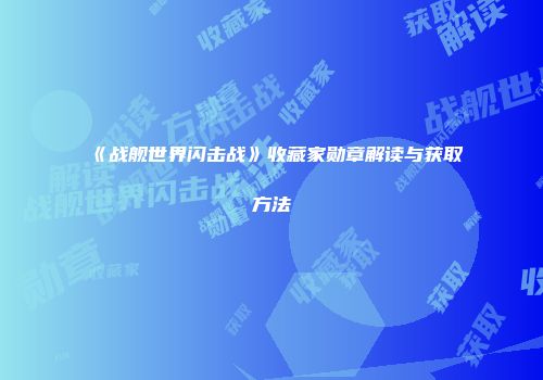 《战舰世界闪击战》收藏家勋章解读与获取方法