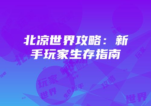 北凉世界攻略：新手玩家生存指南