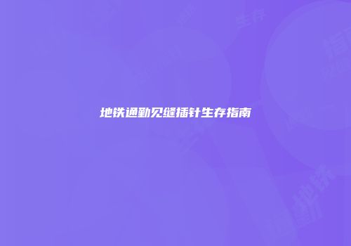地铁通勤见缝插针生存指南