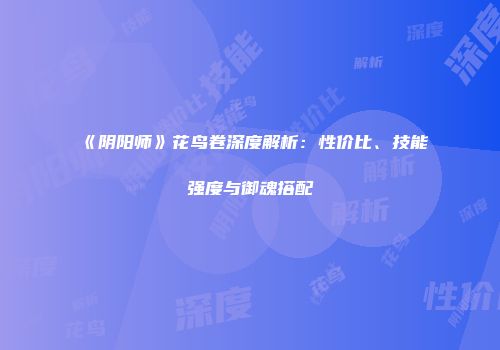 《阴阳师》花鸟卷深度解析：性价比、技能强度与御魂搭配