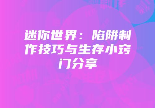 迷你世界：陷阱制作技巧与生存小窍门分享