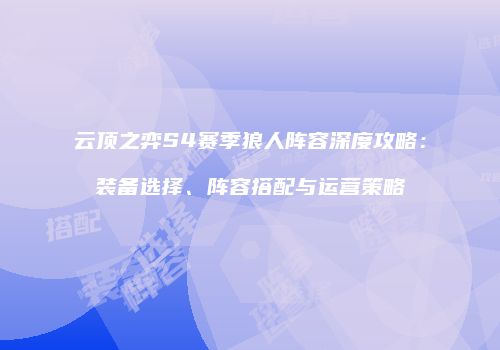 云顶之弈S4赛季狼人阵容深度攻略：装备选择、阵容搭配与运营策略
