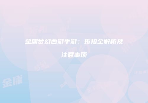 金庸梦幻西游手游：折扣全解析及注意事项