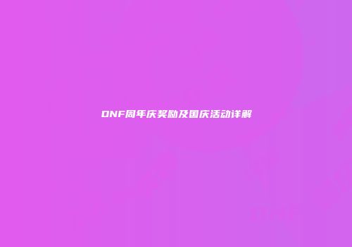 DNF周年庆奖励及国庆活动详解