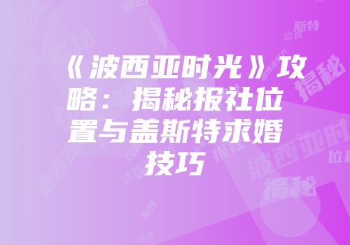《波西亚时光》攻略：揭秘报社位置与盖斯特求婚技巧