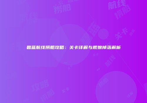 碧蓝航线捞船攻略：关卡详解与舰娘掉落解析