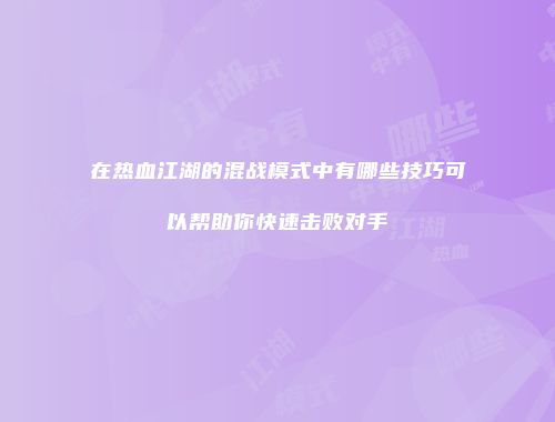 在热血江湖的混战模式中有哪些技巧可以帮助你快速击败对手