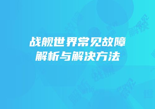 战舰世界常见故障解析与解决方法
