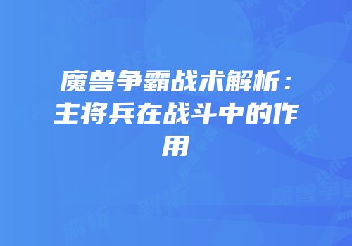 魔兽争霸战术解析：主将兵在战斗中的作用