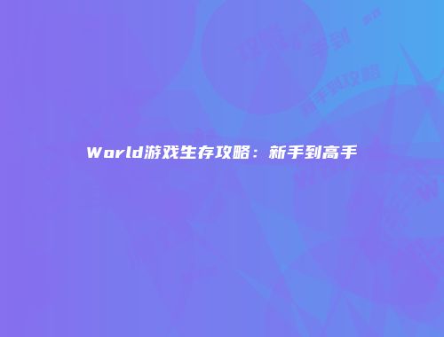 World游戏生存攻略：新手到高手