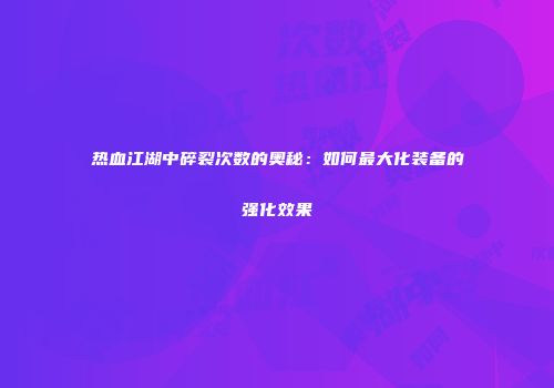 热血江湖中碎裂次数的奥秘：如何最大化装备的强化效果