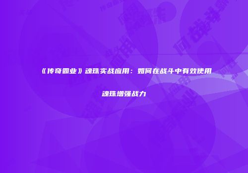 《传奇霸业》魂珠实战应用：如何在战斗中有效使用魂珠增强战力