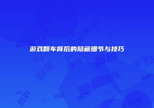 游戏翻车背后的隐藏细节与技巧