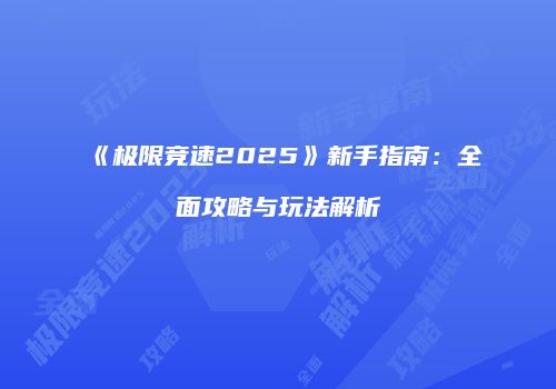 《极限竞速2025》新手指南：全面攻略与玩法解析