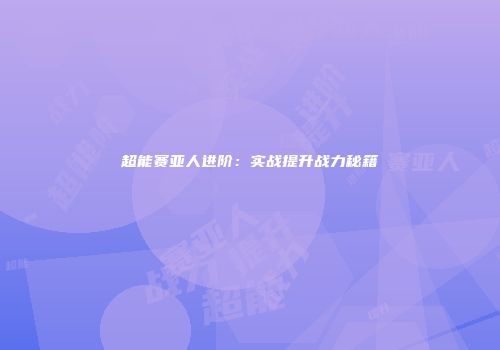 超能赛亚人进阶：实战提升战力秘籍
