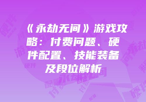 《永劫无间》游戏攻略：付费问题、硬件配置、技能装备及段位解析