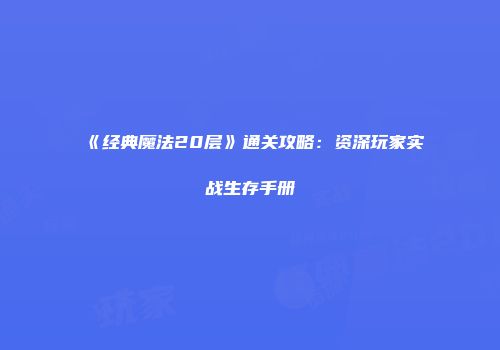 《经典魔法20层》通关攻略：资深玩家实战生存手册
