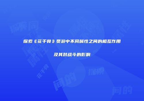 探索《花千骨》页游中不同属性之间的相互作用及其对战斗的影响
