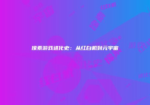 像素游戏进化史：从红白机到元宇宙