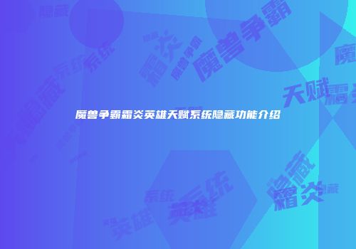 魔兽争霸霜炎英雄天赋系统隐藏功能介绍