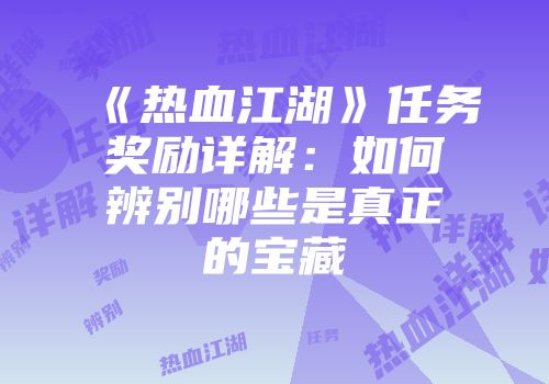 《热血江湖》任务奖励详解：如何辨别哪些是真正的宝藏