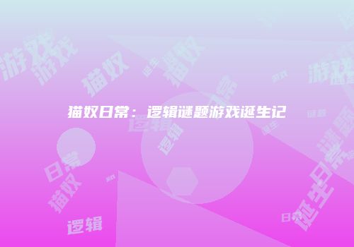 猫奴日常：逻辑谜题游戏诞生记