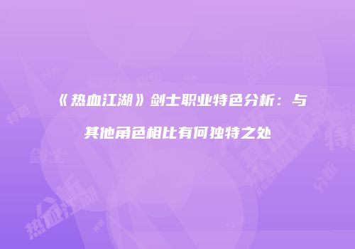 《热血江湖》剑士职业特色分析：与其他角色相比有何独特之处