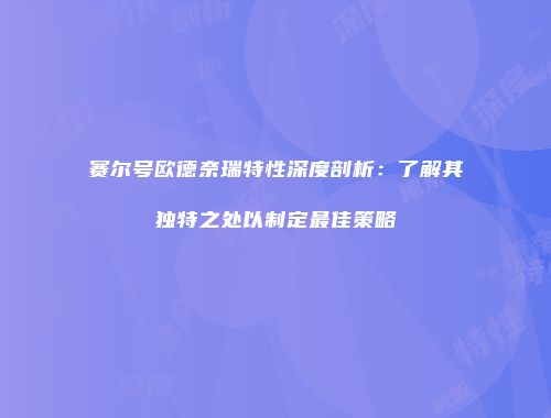 赛尔号欧德奈瑞特性深度剖析：了解其独特之处以制定最佳策略