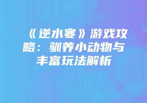 《逆水寒》游戏攻略：驯养小动物与丰富玩法解析