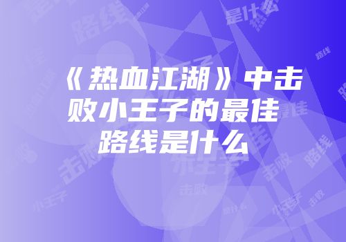 《热血江湖》中击败小王子的最佳路线是什么