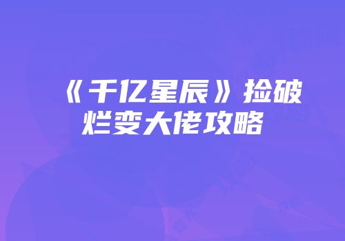 《千亿星辰》捡破烂变大佬攻略